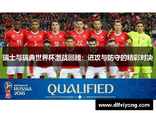 瑞士与瑞典世界杯激战回顾：进攻与防守的精彩对决