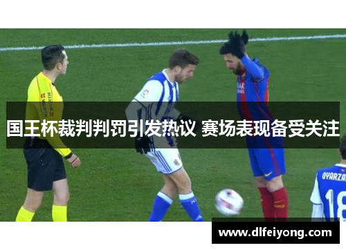 国王杯裁判判罚引发热议 赛场表现备受关注