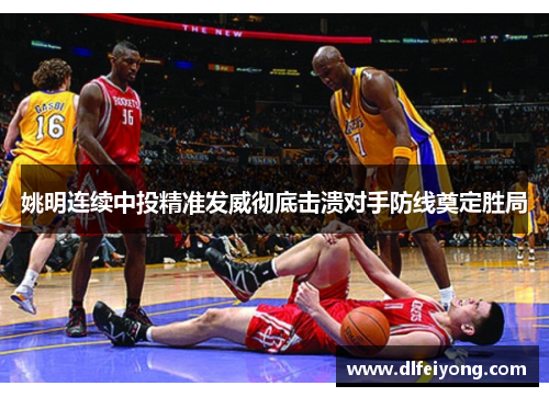 姚明连续中投精准发威彻底击溃对手防线奠定胜局