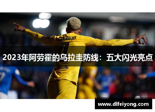 2023年阿劳霍的乌拉圭防线：五大闪光亮点