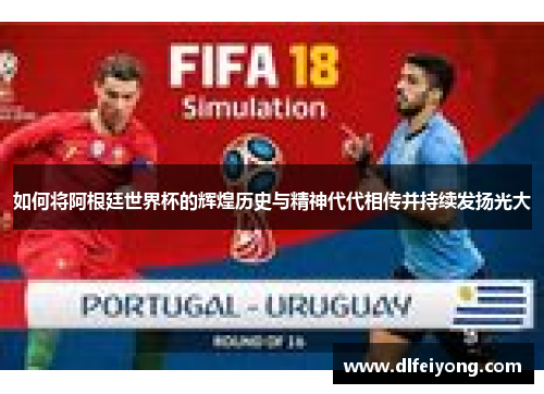如何将阿根廷世界杯的辉煌历史与精神代代相传并持续发扬光大