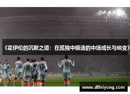 《霍伊伦的沉默之道：在孤独中锻造的中场成长与蜕变》