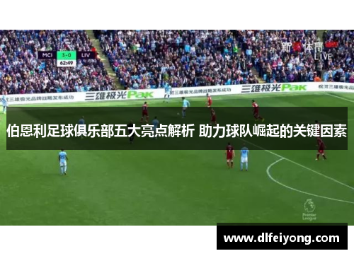 伯恩利足球俱乐部五大亮点解析 助力球队崛起的关键因素