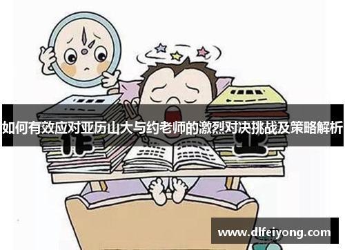 如何有效应对亚历山大与约老师的激烈对决挑战及策略解析