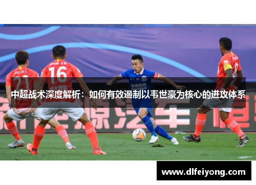 中超战术深度解析：如何有效遏制以韦世豪为核心的进攻体系
