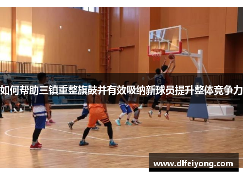 如何帮助三镇重整旗鼓并有效吸纳新球员提升整体竞争力