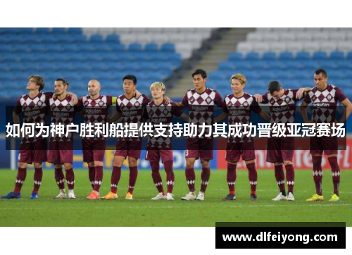如何为神户胜利船提供支持助力其成功晋级亚冠赛场