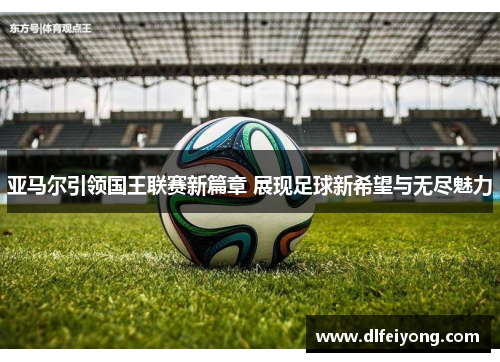 亚马尔引领国王联赛新篇章 展现足球新希望与无尽魅力