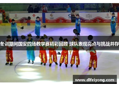 冬训期间国安四场教学赛精彩回顾 球队表现亮点与挑战并存