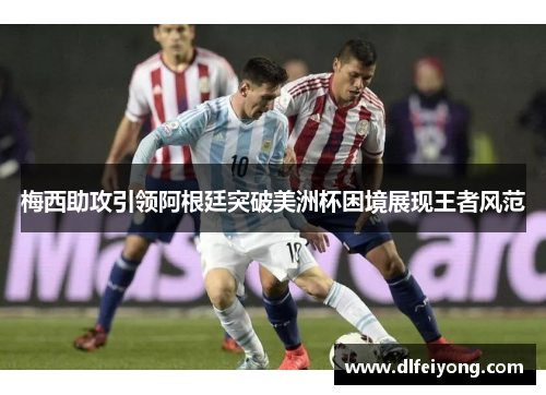 梅西助攻引领阿根廷突破美洲杯困境展现王者风范