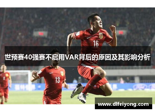世预赛40强赛不启用VAR背后的原因及其影响分析
