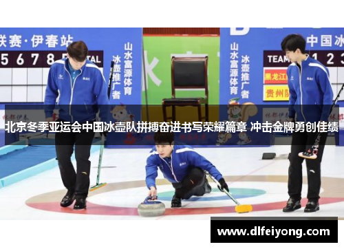 北京冬季亚运会中国冰壶队拼搏奋进书写荣耀篇章 冲击金牌勇创佳绩