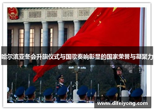 哈尔滨亚冬会升旗仪式与国歌奏响彰显的国家荣誉与凝聚力