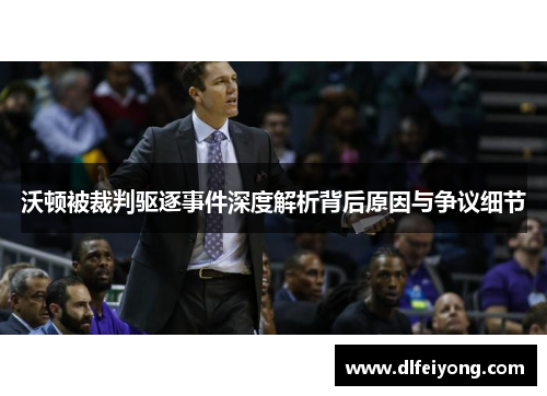 沃顿被裁判驱逐事件深度解析背后原因与争议细节