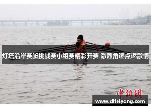 灯塔沿岸赛艇挑战赛小组赛精彩开赛 激烈角逐点燃激情