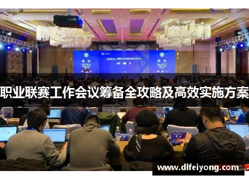 职业联赛工作会议筹备全攻略及高效实施方案