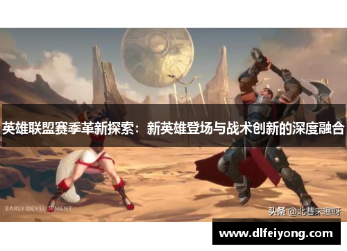 英雄联盟赛季革新探索：新英雄登场与战术创新的深度融合