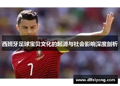 西班牙足球宝贝文化的起源与社会影响深度剖析