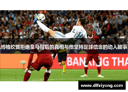 博格坎普拒绝皇马背后的真相与他坚持足球信念的动人故事