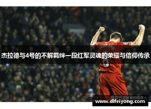 杰拉德与4号的不解羁绊一段红军灵魂的荣耀与信仰传承