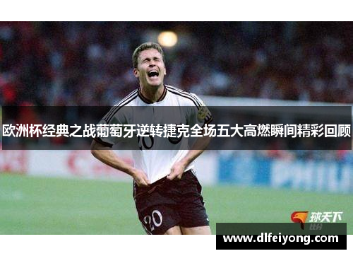 欧洲杯经典之战葡萄牙逆转捷克全场五大高燃瞬间精彩回顾