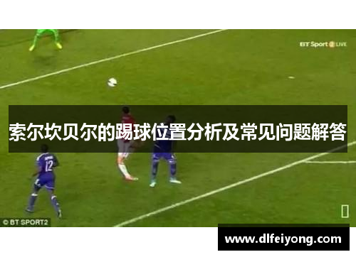 索尔坎贝尔的踢球位置分析及常见问题解答