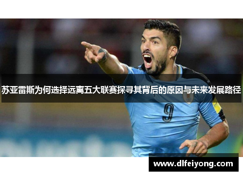 苏亚雷斯为何选择远离五大联赛探寻其背后的原因与未来发展路径 苏亚雷斯为何选择远离五大联赛探寻其背后的原因与未来发展路径