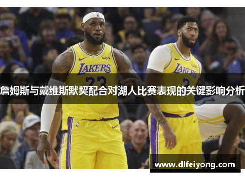詹姆斯与戴维斯默契配合对湖人比赛表现的关键影响分析
