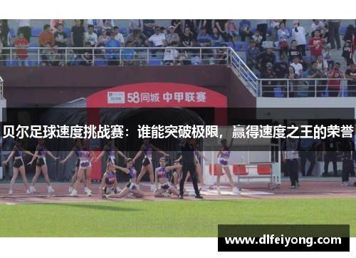 贝尔足球速度挑战赛：谁能突破极限，赢得速度之王的荣誉