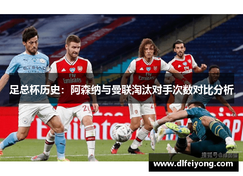 足总杯历史：阿森纳与曼联淘汰对手次数对比分析