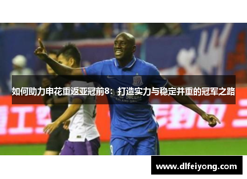 如何助力申花重返亚冠前8：打造实力与稳定并重的冠军之路